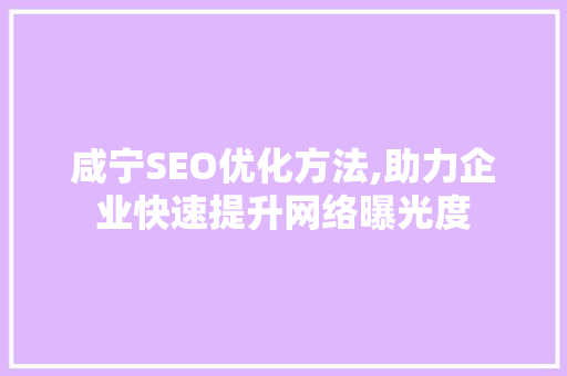咸宁SEO优化方法,助力企业快速提升网络曝光度