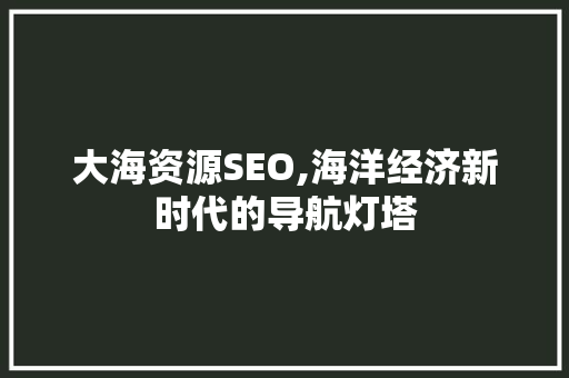 大海资源SEO,海洋经济新时代的导航灯塔