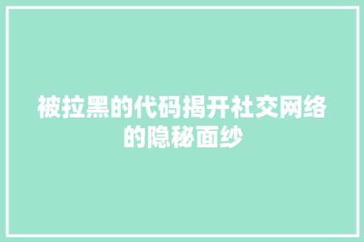 被拉黑的代码揭开社交网络的隐秘面纱