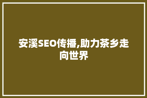 安溪SEO传播,助力茶乡走向世界