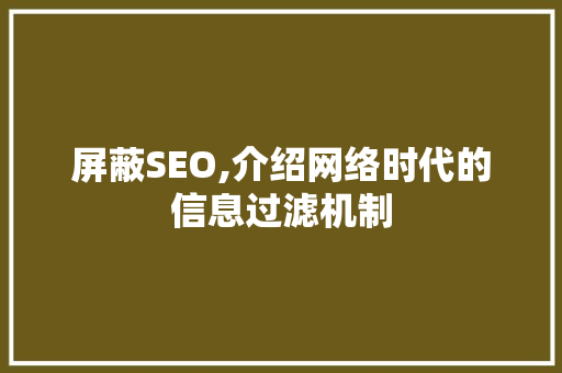 屏蔽SEO,介绍网络时代的信息过滤机制