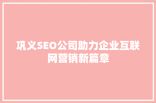 巩义SEO公司助力企业互联网营销新篇章