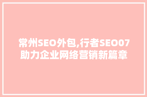 常州SEO外包,行者SEO07助力企业网络营销新篇章