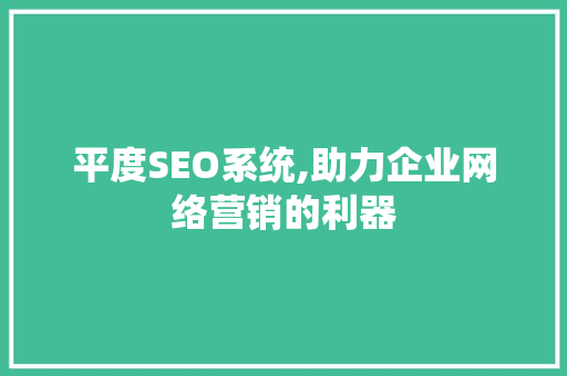 平度SEO系统,助力企业网络营销的利器