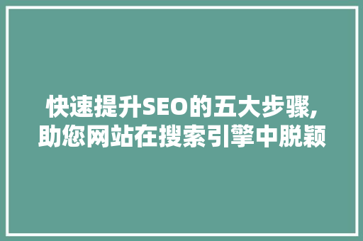 快速提升SEO的五大步骤,助您网站在搜索引擎中脱颖而出