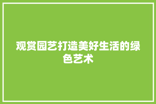 观赏园艺打造美好生活的绿色艺术