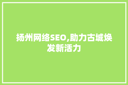 扬州网络SEO,助力古城焕发新活力