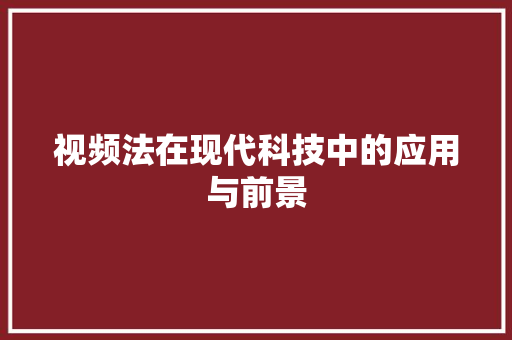 视频法在现代科技中的应用与前景