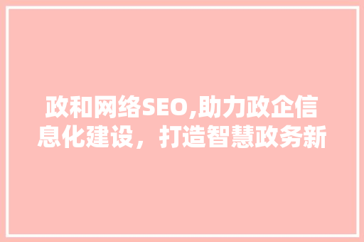 政和网络SEO,助力政企信息化建设，打造智慧政务新篇章  第1张