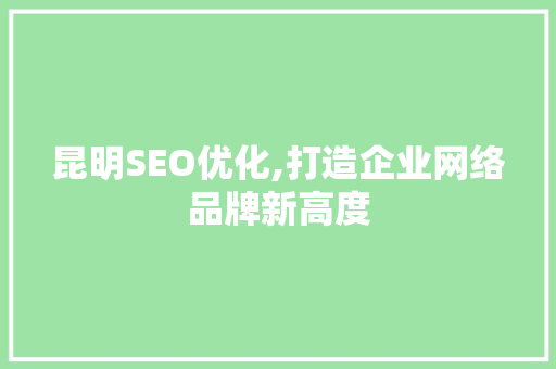昆明SEO优化,打造企业网络品牌新高度