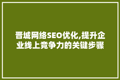 晋城网络SEO优化,提升企业线上竞争力的关键步骤