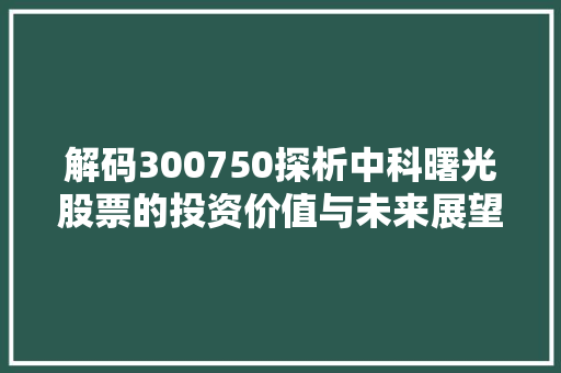 解码300750探析中科曙光股票的投资价值与未来展望