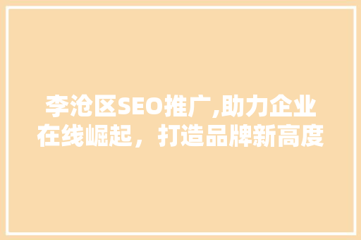李沧区SEO推广,助力企业在线崛起，打造品牌新高度