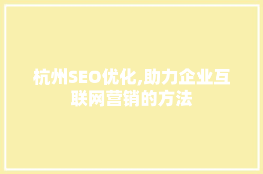 杭州SEO优化,助力企业互联网营销的方法