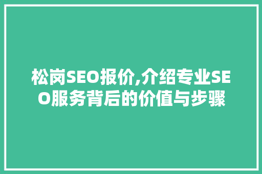 松岗SEO报价,介绍专业SEO服务背后的价值与步骤