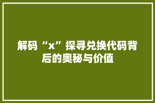 解码“x”探寻兑换代码背后的奥秘与价值