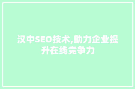 汉中SEO技术,助力企业提升在线竞争力
