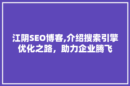 江阴SEO博客,介绍搜索引擎优化之路，助力企业腾飞