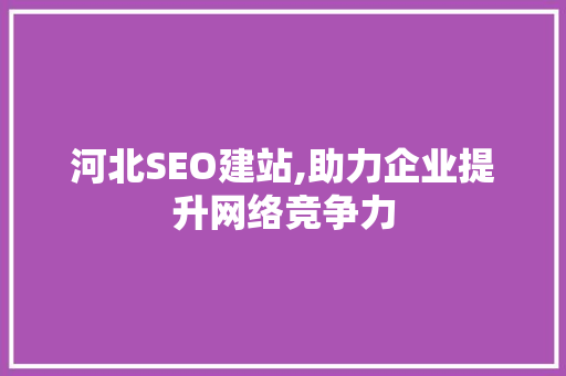 河北SEO建站,助力企业提升网络竞争力  第1张