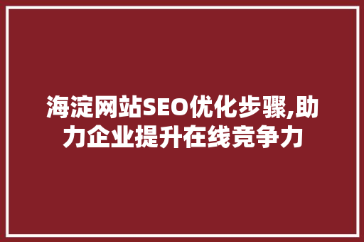 海淀网站SEO优化步骤,助力企业提升在线竞争力