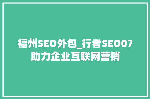 福州SEO外包_行者SEO07助力企业互联网营销
