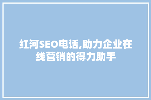 红河SEO电话,助力企业在线营销的得力助手