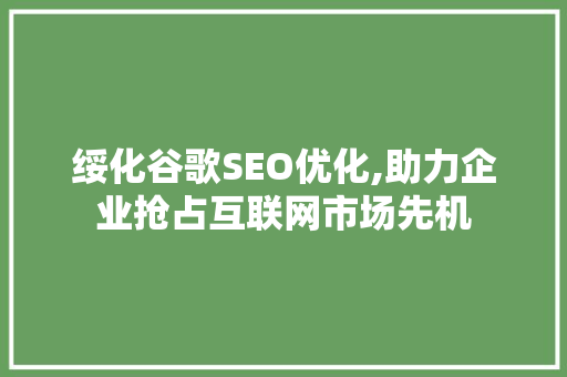 绥化谷歌SEO优化,助力企业抢占互联网市场先机