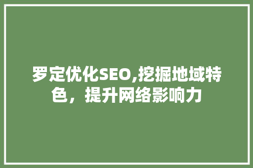 罗定优化SEO,挖掘地域特色，提升网络影响力