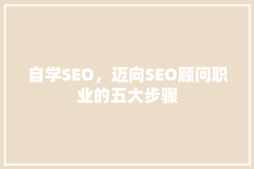 自学SEO，迈向SEO顾问职业的五大步骤