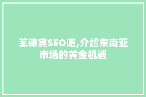 菲律宾SEO吧,介绍东南亚市场的黄金机遇