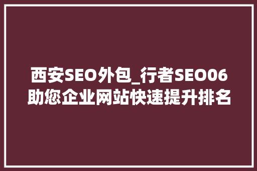 西安SEO外包_行者SEO06助您企业网站快速提升排名