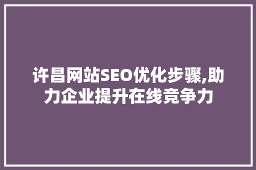许昌网站SEO优化步骤,助力企业提升在线竞争力