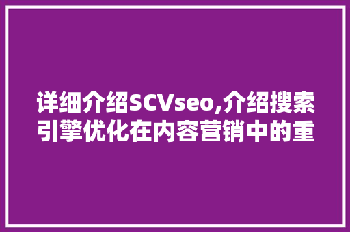 详细介绍SCVseo,介绍搜索引擎优化在内容营销中的重要性