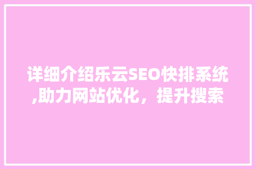 详细介绍乐云SEO快排系统,助力网站优化，提升搜索排名