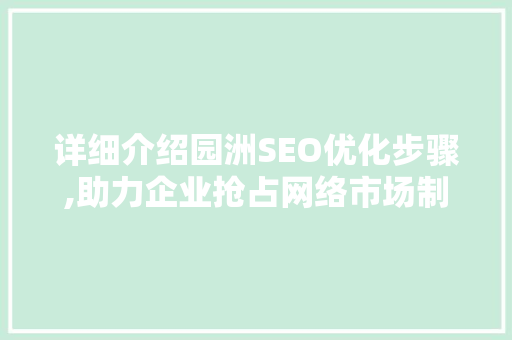 详细介绍园洲SEO优化步骤,助力企业抢占网络市场制高点