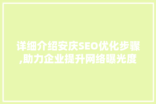 详细介绍安庆SEO优化步骤,助力企业提升网络曝光度