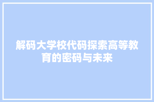 解码大学校代码探索高等教育的密码与未来