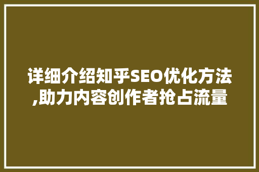 详细介绍知乎SEO优化方法,助力内容创作者抢占流量高地