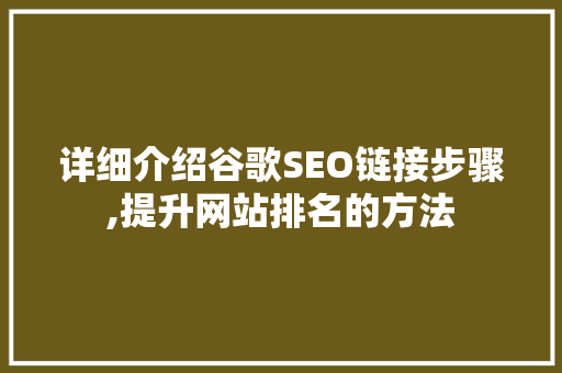 详细介绍谷歌SEO链接步骤,提升网站排名的方法