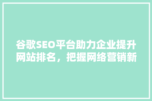 谷歌SEO平台助力企业提升网站排名，把握网络营销新机遇