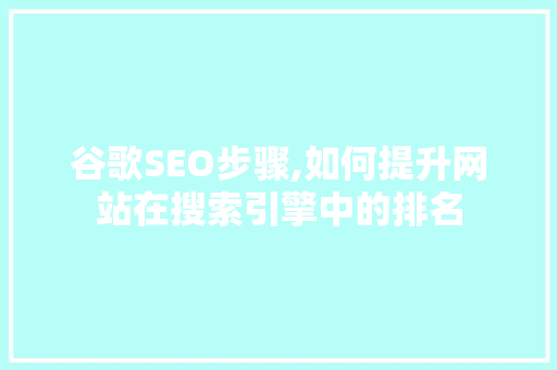 谷歌SEO步骤,如何提升网站在搜索引擎中的排名