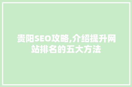 贵阳SEO攻略,介绍提升网站排名的五大方法