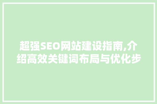 超强SEO网站建设指南,介绍高效关键词布局与优化步骤