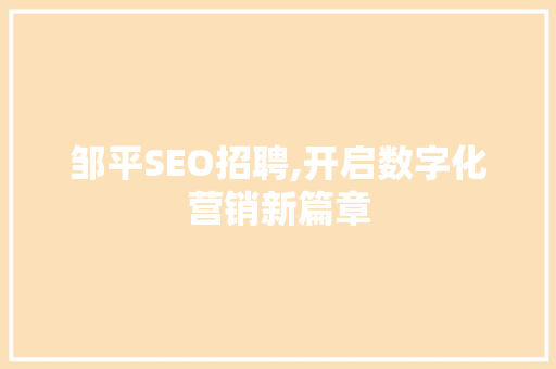 邹平SEO招聘,开启数字化营销新篇章