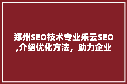郑州SEO技术专业乐云SEO,介绍优化方法，助力企业互联网腾飞