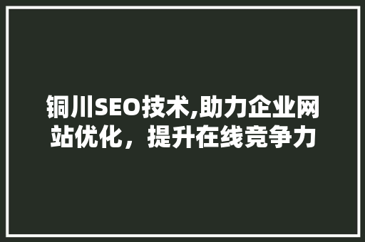 铜川SEO技术,助力企业网站优化，提升在线竞争力