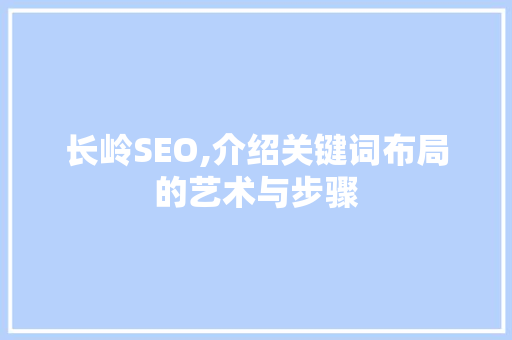 长岭SEO,介绍关键词布局的艺术与步骤