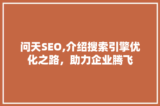 问天SEO,介绍搜索引擎优化之路，助力企业腾飞