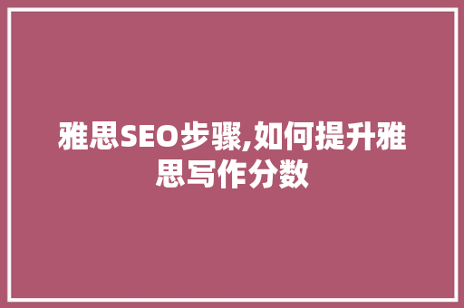 雅思SEO步骤,如何提升雅思写作分数