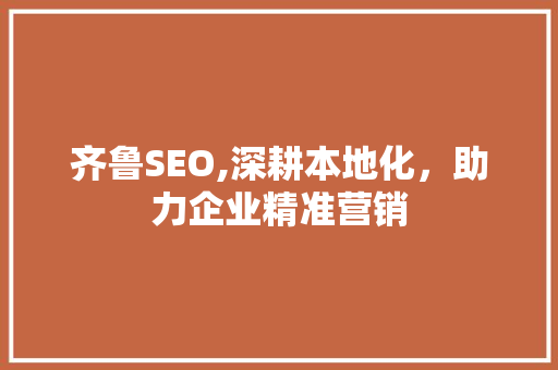 齐鲁SEO,深耕本地化，助力企业精准营销